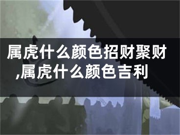 属虎什么颜色招财聚财,属虎什么颜色吉利