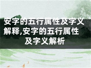 安字的五行属性及字义解释,安字的五行属性及字义解析