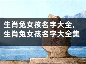 生肖兔女孩名字大全,生肖兔女孩名字大全集