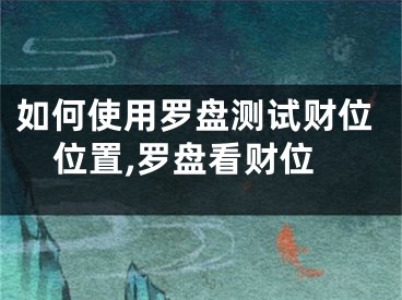如何使用罗盘测试财位位置,罗盘看财位