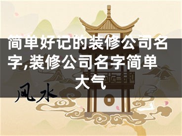 简单好记的装修公司名字,装修公司名字简单大气