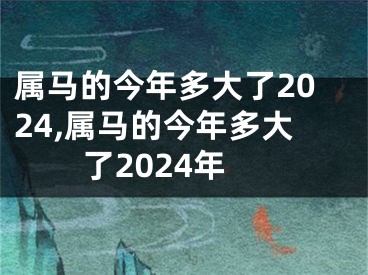 属马的今年多大了2024,属马的今年多大了2024年