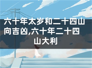 六十年太岁和二十四山向吉凶,六十年二十四山大利