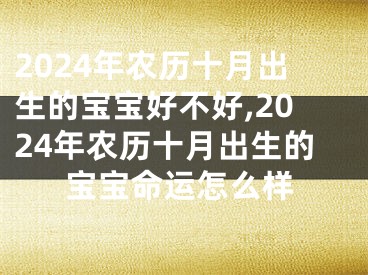 2024年农历十月出生的宝宝好不好,2024年农历十月出生的宝宝命运怎么样