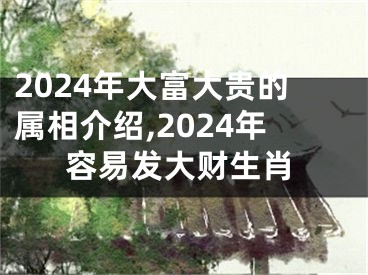 2024年大富大贵的属相介绍,2024年容易发大财生肖