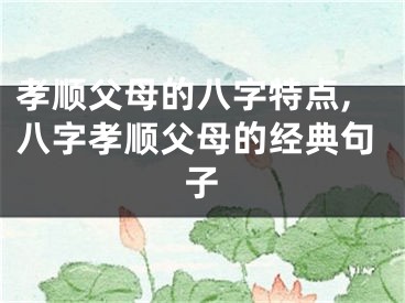 孝顺父母的八字特点,八字孝顺父母的经典句子