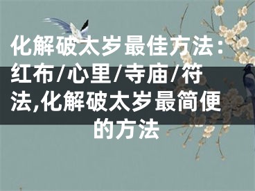 化解破太岁最佳方法：红布/心里/寺庙/符法,化解破太岁最简便的方法