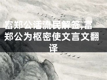 富郑公活流民解签,富郑公为枢密使文言文翻译
