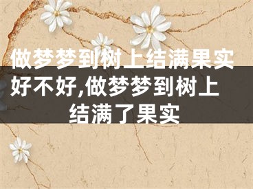 做梦梦到树上结满果实好不好,做梦梦到树上结满了果实