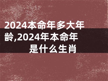 2024本命年多大年龄,2024年本命年是什么生肖