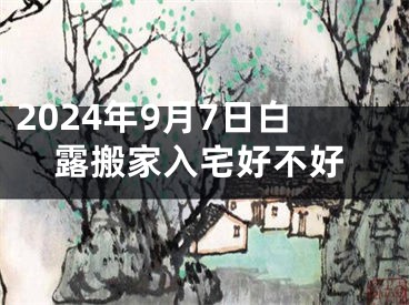 2024年9月7日白露搬家入宅好不好