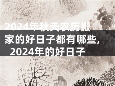 2024年秋天农历搬家的好日子都有哪些,2024年的好日子