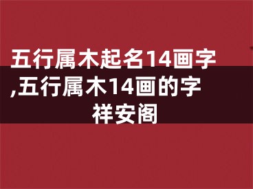 五行属木起名14画字,五行属木14画的字祥安阁