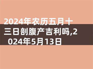 2024年农历五月十三日剖腹产吉利吗,2024年5月13日