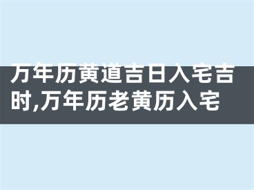 万年历黄道吉日入宅吉时,万年历老黄历入宅