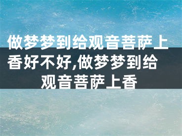 做梦梦到给观音菩萨上香好不好,做梦梦到给观音菩萨上香