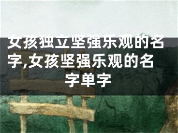 女孩独立坚强乐观的名字,女孩坚强乐观的名字单字