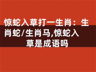 惊蛇入草打一生肖：生肖蛇/生肖马,惊蛇入草是成语吗