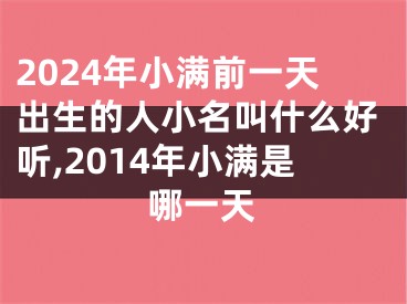 2024年小满前一天出生的人小名叫什么好听,2014年小满是哪一天