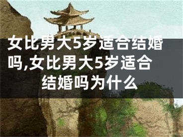 女比男大5岁适合结婚吗,女比男大5岁适合结婚吗为什么