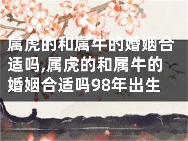 属虎的和属牛的婚姻合适吗,属虎的和属牛的婚姻合适吗98年出生