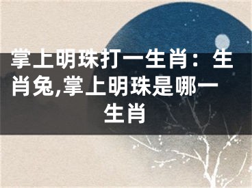 掌上明珠打一生肖：生肖兔,掌上明珠是哪一生肖