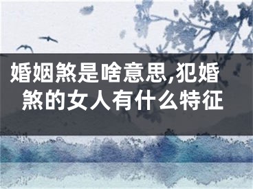 婚姻煞是啥意思,犯婚煞的女人有什么特征