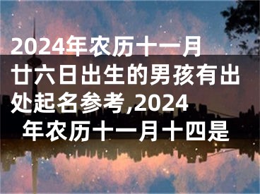 2024年农历十一月廿六日出生的男孩有出处起名参考,2024年农历十一月十四是