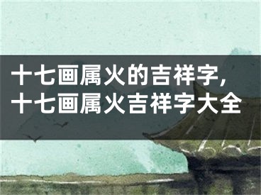 十七画属火的吉祥字,十七画属火吉祥字大全