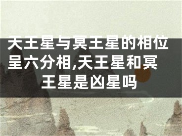 天王星与冥王星的相位呈六分相,天王星和冥王星是凶星吗