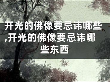 开光的佛像要忌讳哪些,开光的佛像要忌讳哪些东西