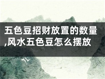 五色豆招财放置的数量,风水五色豆怎么摆放