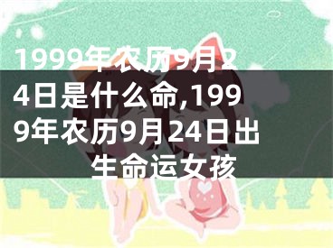 1999年农历9月24日是什么命,1999年农历9月24日出生命运女孩
