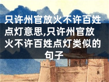 只许州官放火不许百姓点灯意思,只许州官放火不许百姓点灯类似的句子