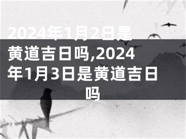 2024年1月2日是黄道吉日吗,2024年1月3日是黄道吉日吗
