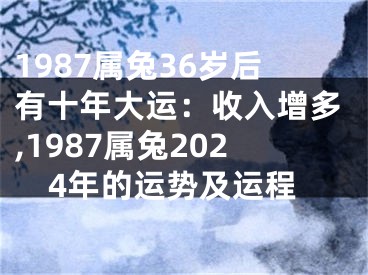 1987属兔36岁后有十年大运：收入增多,1987属兔2024年的运势及运程