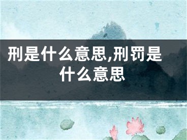 刑是什么意思,刑罚是什么意思
