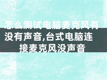怎么测试电脑麦克风有没有声音,台式电脑连接麦克风没声音