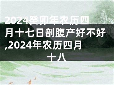 2024癸卯年农历四月十七日剖腹产好不好,2024年农历四月十八