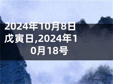 2024年10月8日戊寅日,2024年10月18号