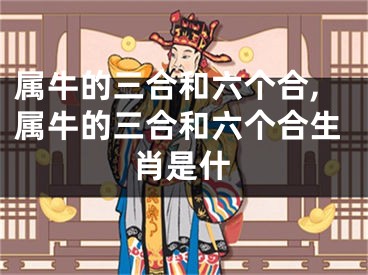 属牛的三合和六个合,属牛的三合和六个合生肖是什