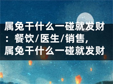 属兔干什么一碰就发财：餐饮/医生/销售,属兔干什么一碰就发财