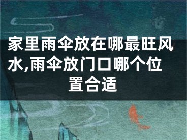 家里雨伞放在哪最旺风水,雨伞放门口哪个位置合适