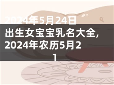 2024年5月24日出生女宝宝乳名大全,2024年农历5月21