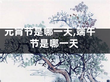 元宵节是哪一天,端午节是哪一天