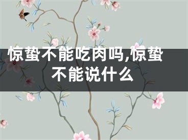 惊蛰不能吃肉吗,惊蛰不能说什么