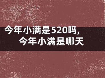 今年小满是520吗,今年小满是哪天
