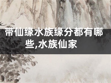 带仙缘水族缘分都有哪些,水族仙家