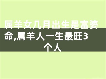 属羊女几月出生是富婆命,属羊人一生最旺3个人