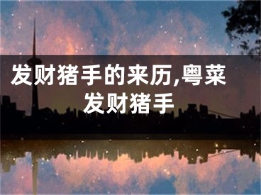 发财猪手的来历,粤菜发财猪手
